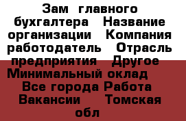 Зам. главного бухгалтера › Название организации ­ Компания-работодатель › Отрасль предприятия ­ Другое › Минимальный оклад ­ 1 - Все города Работа » Вакансии   . Томская обл.